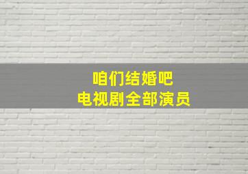 咱们结婚吧 电视剧全部演员